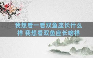 我想看一看双鱼座长什么样 我想看双鱼座长啥样